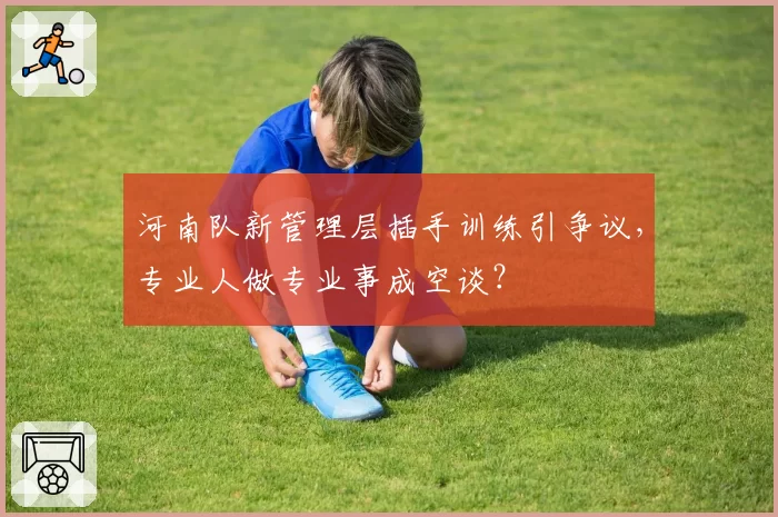 河南队新管理层插手训练引争议，专业人做专业事成空谈？