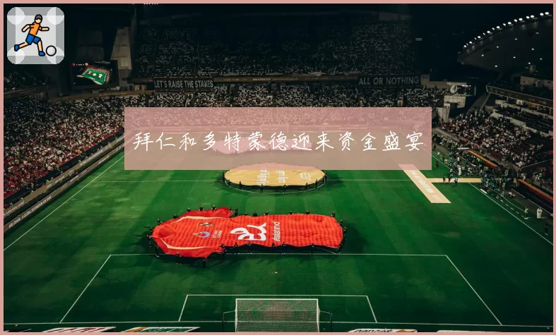 拜仁和多特蒙德迎来资金盛宴