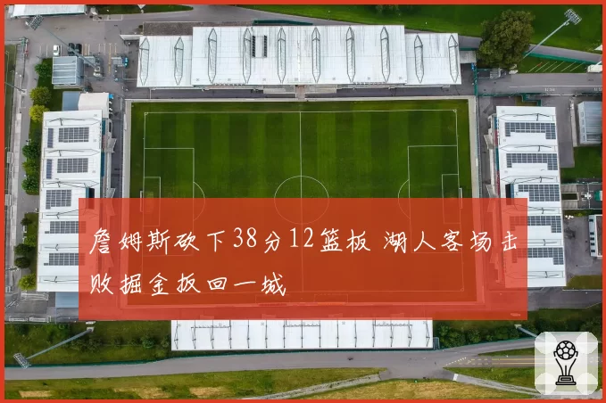 詹姆斯砍下38分12篮板 湖人客场击败掘金扳回一城