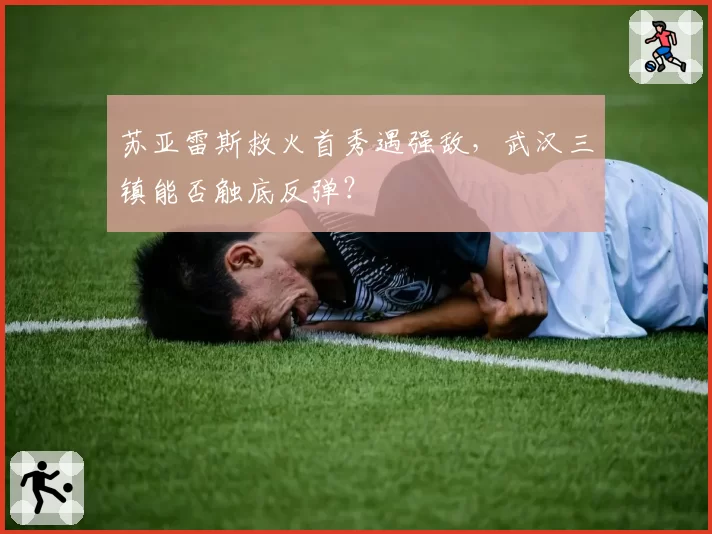 苏亚雷斯救火首秀遇强敌,武汉三镇能否触底反弹?
