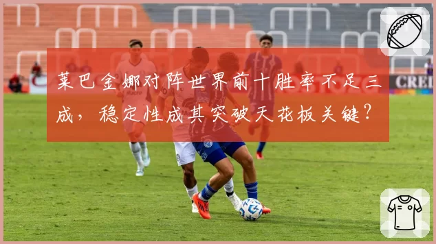莱巴金娜对阵世界前十胜率不足三成，稳定性成其突破天花板关键？