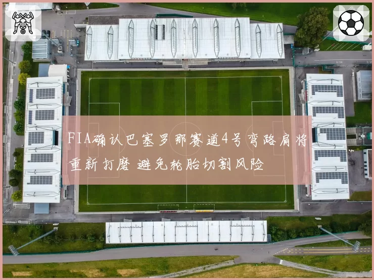 FIA确认巴塞罗那赛道4号弯路肩将重新打磨 避免轮胎切割风险