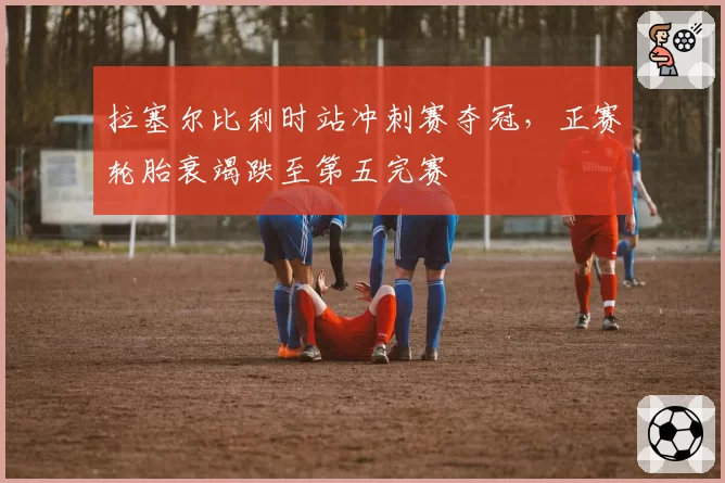 拉塞尔比利时站冲刺赛夺冠，正赛轮胎衰竭跌至第五完赛