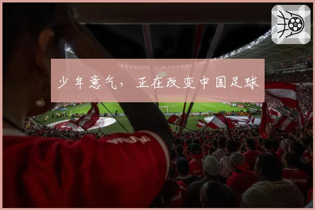少年意气,正在改变中国足球