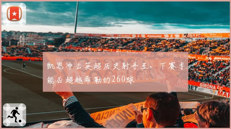 凯恩冲击英超历史射手王,下赛季能否超越希勒的260球