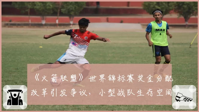 《火箭联盟》世界锦标赛奖金分配改革引发争议，小型战队生存空间再受挤压？