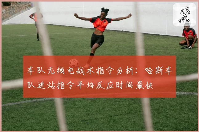 车队无线电战术指令分析：哈斯车队进站指令平均反应时间最快