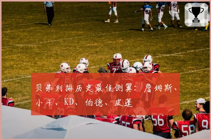 贝弗利排历史最佳侧翼：詹姆斯、小卡、KD、伯德、皮蓬