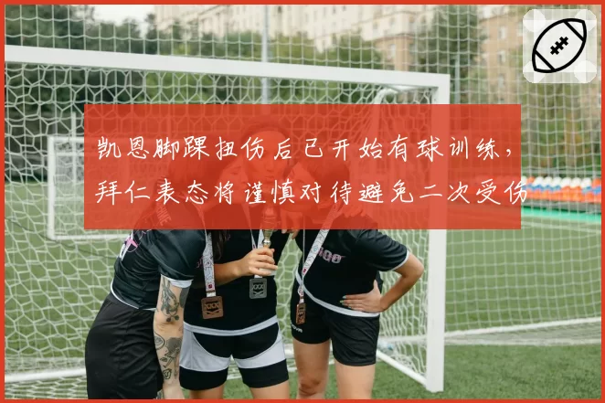 凯恩脚踝扭伤后已开始有球训练，拜仁表态将谨慎对待避免二次受伤