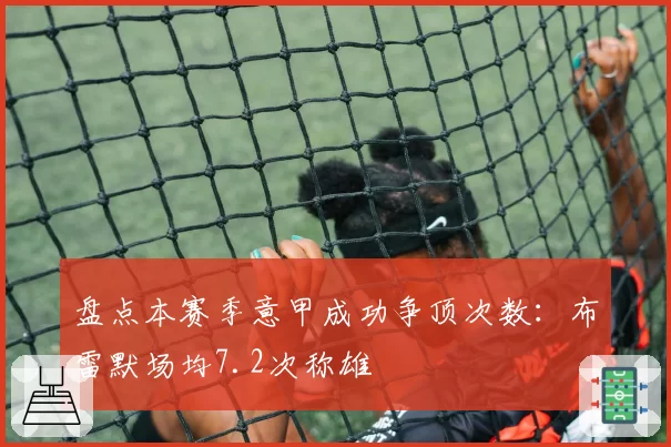 盘点本赛季意甲成功争顶次数:布雷默场均7.2次称雄