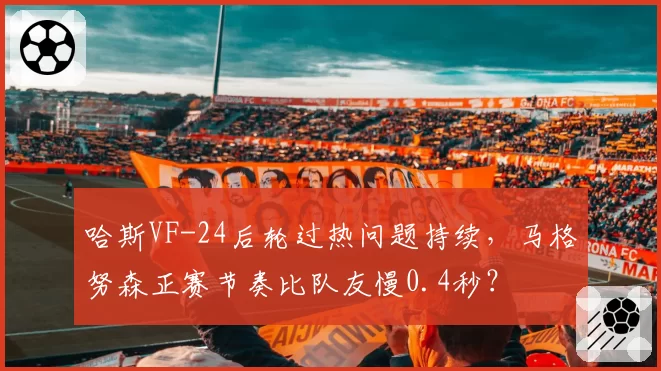 哈斯VF-24后轮过热问题持续，马格努森正赛节奏比队友慢0.4秒？