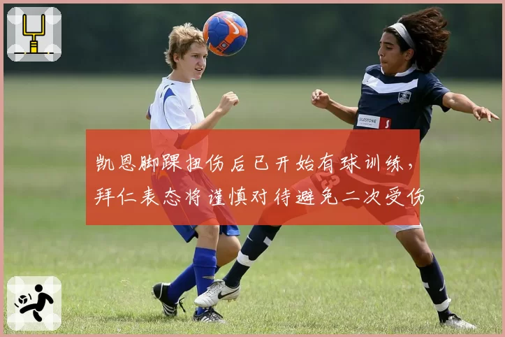 凯恩脚踝扭伤后已开始有球训练，拜仁表态将谨慎对待避免二次受伤