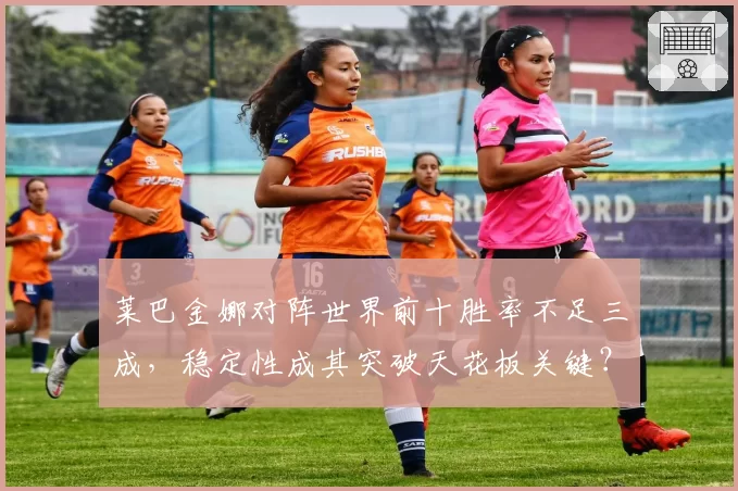 莱巴金娜对阵世界前十胜率不足三成，稳定性成其突破天花板关键？